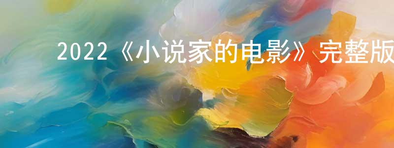 迟楠楠的动漫综艺大全,2022《小说家的电影》完整版电影/在线观看/百度云-美剧天堂